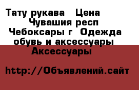 Тату рукава › Цена ­ 200 - Чувашия респ., Чебоксары г. Одежда, обувь и аксессуары » Аксессуары   